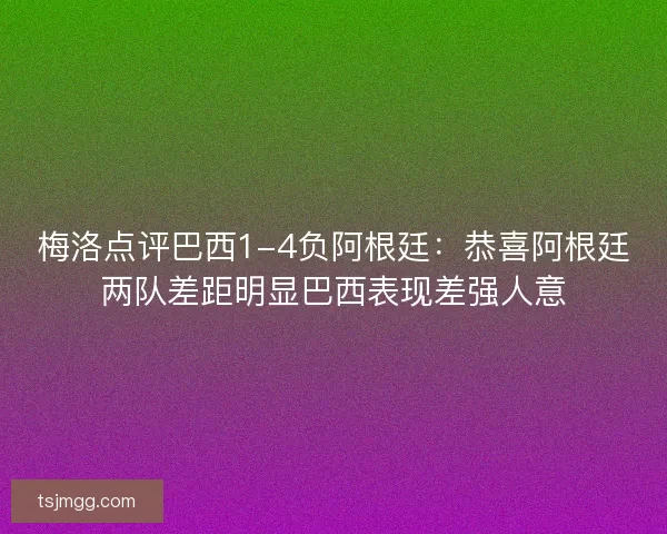 梅洛点评巴西1-4负阿根廷：恭喜阿根廷两队差距明显巴西表现差强人意