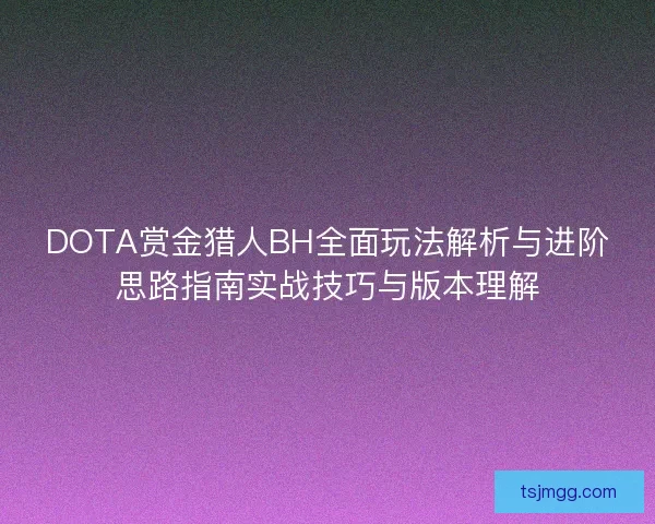 DOTA赏金猎人BH全面玩法解析与进阶思路指南实战技巧与版本理解