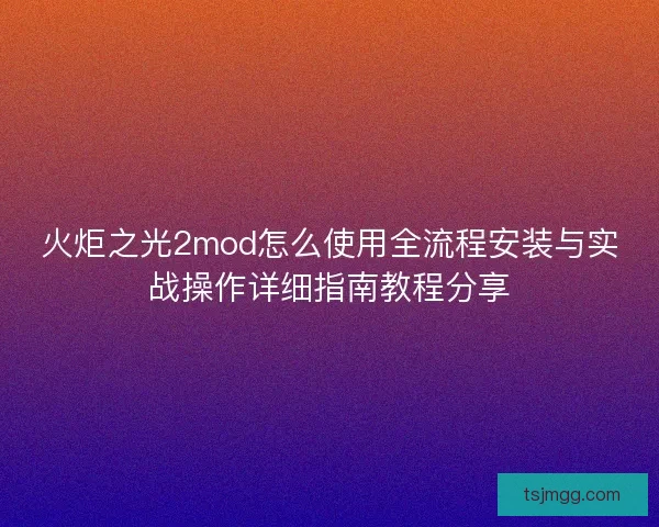 火炬之光2mod怎么使用全流程安装与实战操作详细指南教程分享 火炬之光2mod怎么使用全流程安装与实战操作详细指南教程分享
