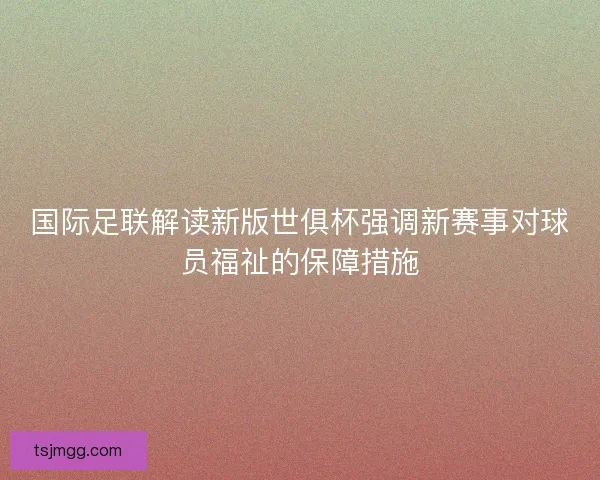 国际足联解读新版世俱杯强调新赛事对球员福祉的保障措施 国际足联解读新版世俱杯强调新赛事对球员福祉的保障措施