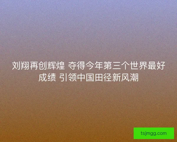刘翔再创辉煌 夺得今年第三个世界最好成绩 引领中国田径新风潮 刘翔再创辉煌 夺得今年第三个世界最好成绩 引领中国田径新风潮